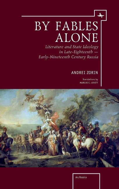 By Fables Alone: Literature and State Ideology in Late-Eighteenth - Early-Nineteenth-Century Russia