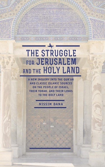 The Struggle for Jerusalem and the Holy Land: A New Inquiry into the Quran and Classic Islamic Sources on the People of Israel, their Torah, and their links to the Holy Land