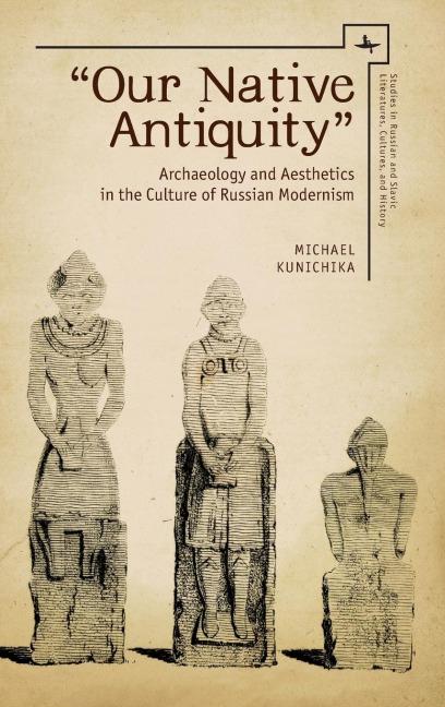 Our Native Antiquity: Archaeology and Aesthetics in the Culture of Russian Modernism