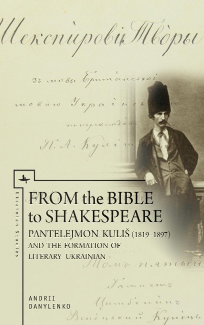 From the Bible to Shakespeare: Pantelejmon Kuli¿ (1819-1897) and the Formation of Literary Ukrainian