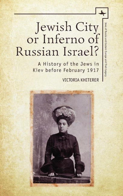 Jewish City or Inferno of Russian Israel?: A History of the Jews in Kiev before February 1917