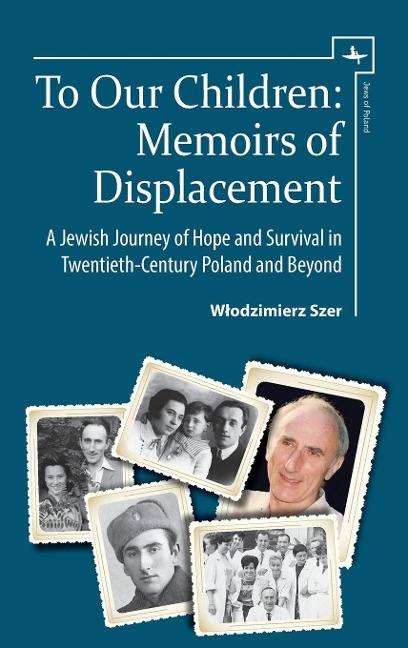 To Our Children: Memoirs of Displacement. A Jewish Journey of Hope and Survival in Twentieth-Century Poland and Beyond