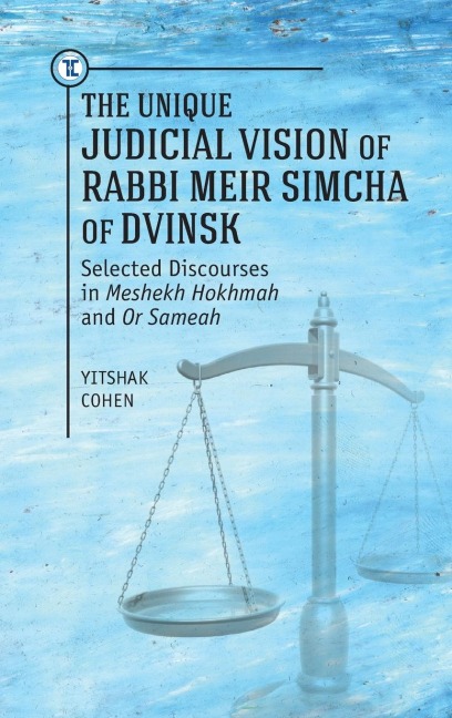 The Unique Judicial Vision of Rabbi Meir Simcha of Dvinsk: Selected Discourses in Meshekh Hokhmah and Or Sameah