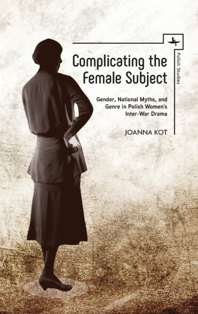 Complicating the Female Subject: Gender, National Myths, and Genre in Polish Womens Inter-War Drama