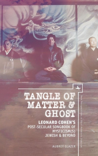 Tangle of Matter & Ghost: Leonard Cohens Post-Secular Songbook of Mysticism(s) Jewish & Beyond