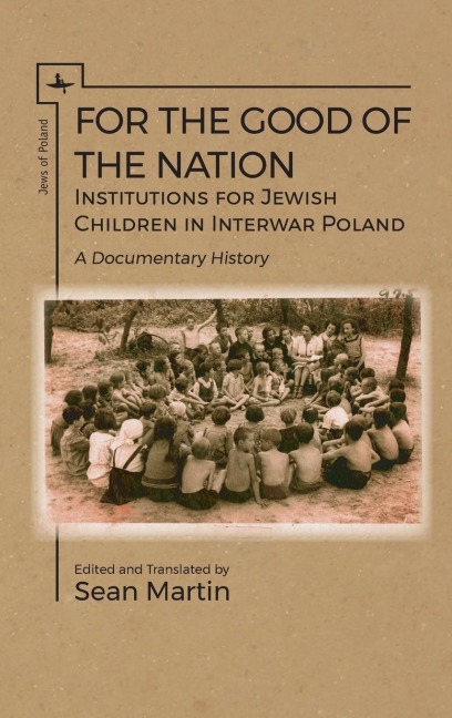 For the Good of the Nation: Institutions for Jewish Children in Interwar Poland. A Documentary History