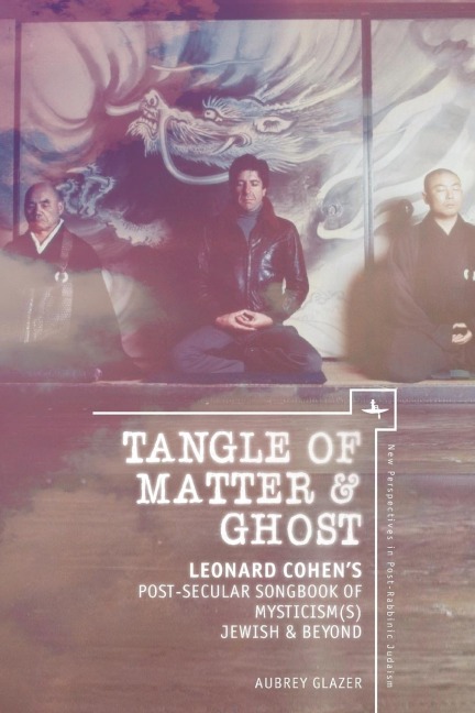 Tangle of Matter & Ghost: Leonard Cohens Post-Secular Songbook of Mysticism(s) Jewish & Beyond