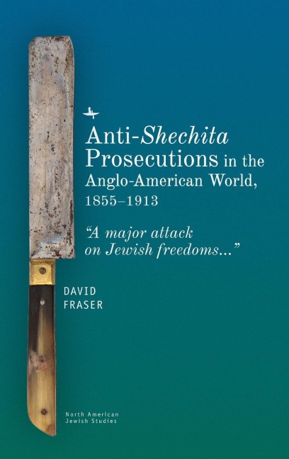 Anti-Shechita Prosecutions in the Anglo-American World, 1855-1913: "A Major Attack on Jewish Freedoms"