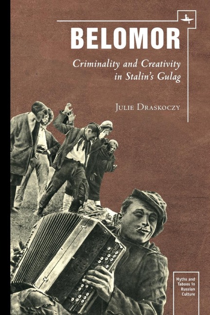 Belomor: Criminality and Creativity in Stalins Gulag