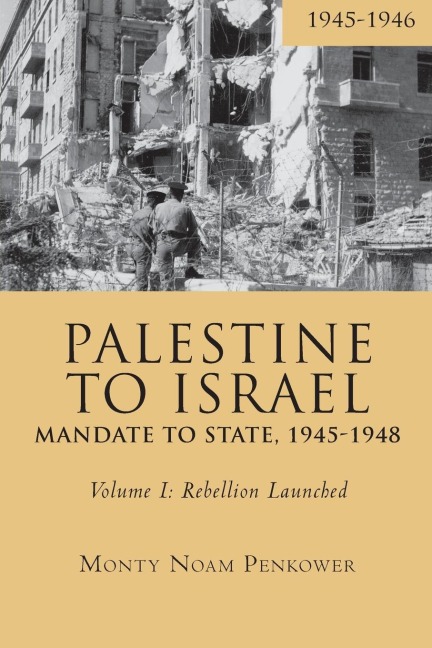 Palestine to Israel: Mandate to State, 1945-1948 (Volume I) : Rebellion Launched, 1945-1946