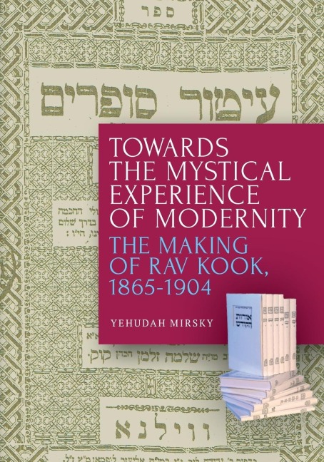 Towards the Mystical Experience of Modernity: The Making of Rav Kook, 1865-1904