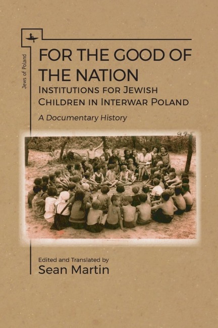 For the Good of the Nation: Institutions for Jewish Children in Interwar Poland. A Documentary History