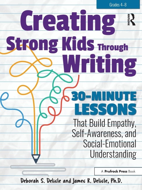 Creating Strong Kids Through Writing: 30-Minute Lessons That Build Empathy, Self-Awareness, and Social-Emotional Understanding in Grades 4-8