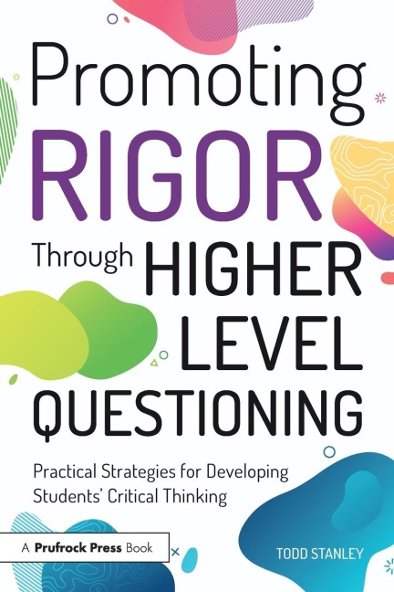Promoting Rigor Through Higher Level Questioning: Practical Strategies for Developing Students Critical Thinking