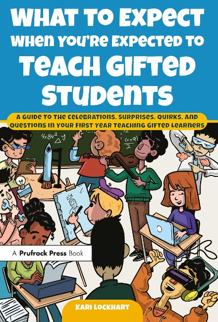 What to Expect When Youre Expected to Teach Gifted Students: A Guide to the Celebrations, Surprises, Quirks, and Questions in Your First Year Teaching Gifted Learners