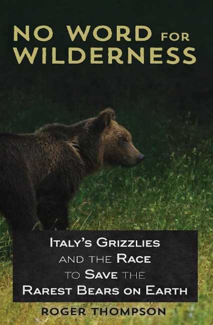 No Word for Wilderness: Italys Grizzlies and the Race to Save the Rarest Bears on Earth