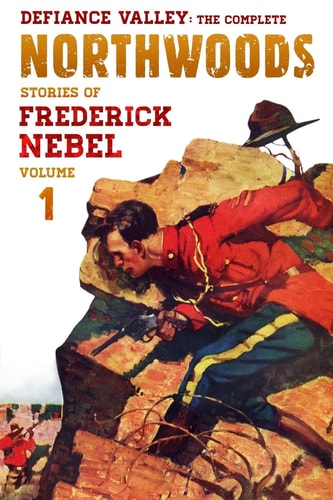 Defiance Valley The Complete Northwoods Stories of Frederick Nebel, Volume 1