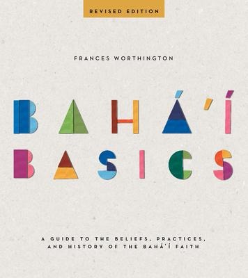 Bahai Basics: A Guide to the Beliefs, Practices, and History of the Bahai Faith