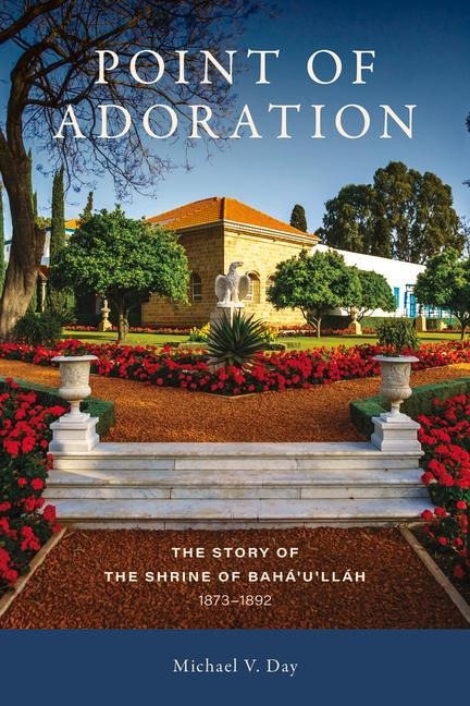 Point of Adoration: The Story of the Shrine of Bahaullah, 1873-1892