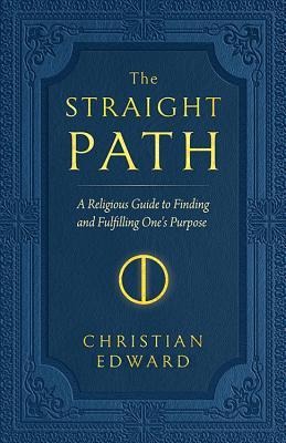 The Straight Path: A Religious Guide to Finding and Fulfilling Ones Purpose