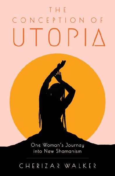 The Conception of Utopia: One Womans Journey Into New Shamanism