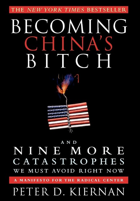 Becoming Chinas Bitch and Nine More Catastrophes We Must Avoid Right Now: A Manifesto for the Radical Center