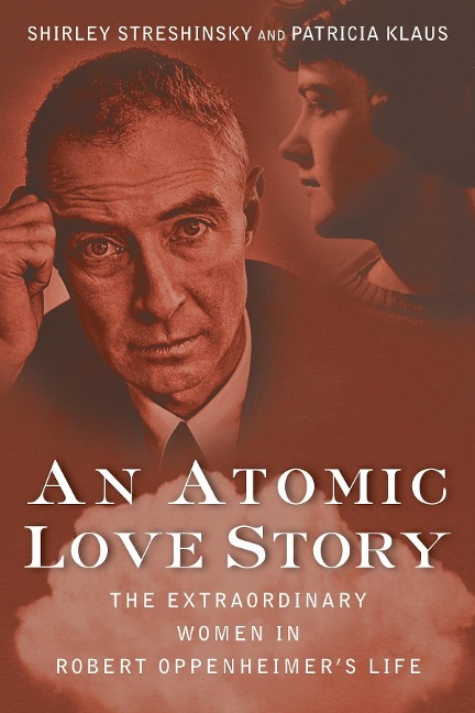 An Atomic Love Story: The Extraordinary Women in Robert Oppenheimers Life
