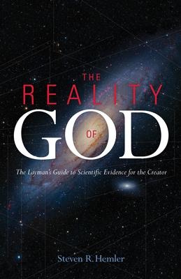 The Reality of God: The Laymans Guide to Scientific Evidence for the Creator