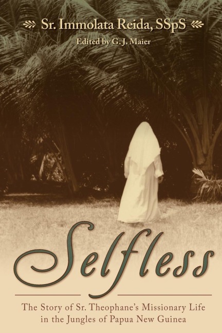 Selfless: The Story of Sr. Theophanes Missionary Life in the Jungles of Papua New Guinea