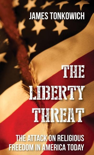 The Liberty Threat: The Attack on Religious Freedom in America Today