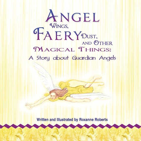 Angel Wings, Faery Dust, and Other Magical Things: A Story about Guardian Angels