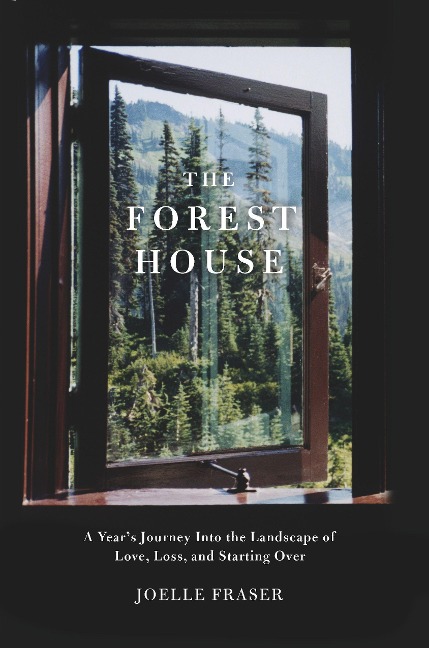 The Forest House: A Years Journey Into the Landscape of Love, Loss, and Starting Over