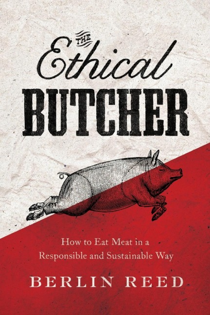 The Ethical Butcher: How to Eat Meat in a Responsible and Sustainable Way