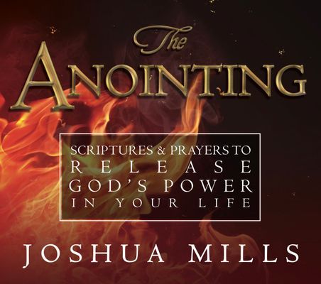 The Anointing: Scriptures & Prayers to Release Gods Power in Your Life