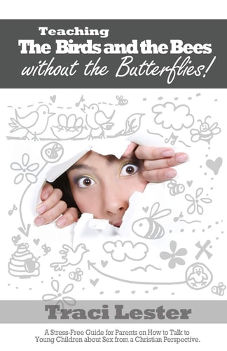 Teaching the Birds and the Bees Without the Butterflies A Stress-Free Guide for Parents on How to Talk to Young Children About Sex From a Christian Perspective