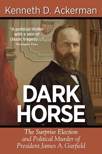 Dark Horse The Surprise Election and Political Murder of President James A. Garfield