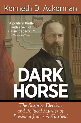 Dark Horse The Surprise Election and Political Murder of President James A. Garfield