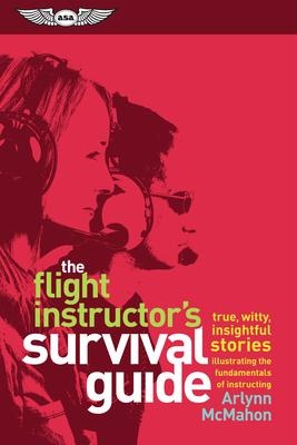 The Flight Instructors Survival Guide: True, Witty, Insightful Stories Illustrating the Fundamentals of Instructing