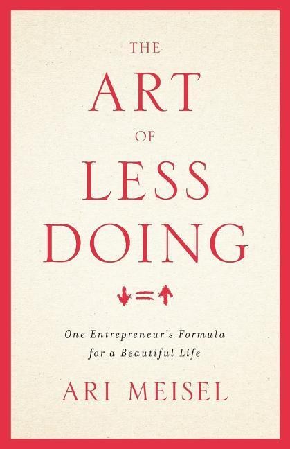 The Art Of Less Doing: One Entrepreneurs Formula for a Beautiful Life