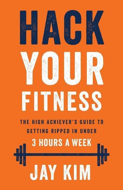 Hack Your Fitness: The High Achievers Guide to Getting Ripped in Under 3 Hours a Week