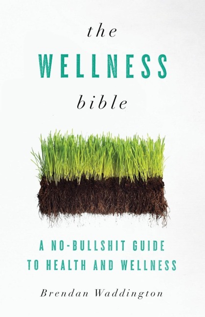 The Wellness Bible: A No-Bullshit Guide to Health and Wellness
