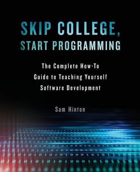 Skip College, Start Programming: The Complete How-To Guide to Teaching Yourself Software Development