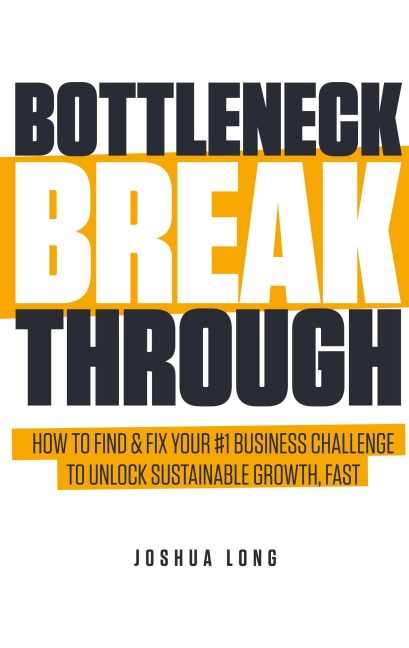 Bottleneck Breakthrough: How To Find & Fix Your #1 Business Challenge To Unlock Sustainable Growth, Fast