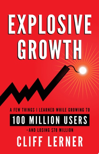 Explosive Growth A Few Things I Learned While Growing To 100 Million Users - And Losing $78 Million