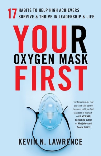 Your Oxygen Mask First 17 Habits to Help High Achievers Survive & Thrive in Leadership & Life