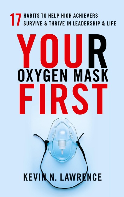 Your Oxygen Mask First: 17 Habits to Help High Achievers Survive & Thrive in Leadership & Life