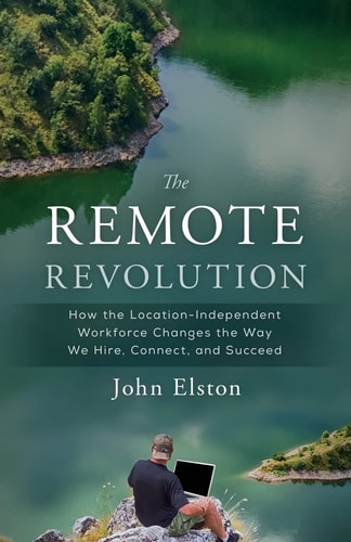 The Remote Revolution How the Location-Independent Workforce Changes the Way We Hire, Connect, and Succeed