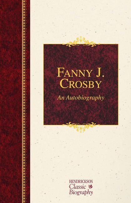 Fanny J. Crosby: An Autobiography: An Autobiography
