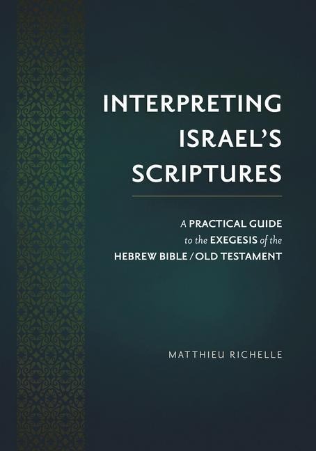 Interpreting Israels Scriptures: A Practical Guide to the Exegesis of the Hebrew Bible / Old Testament