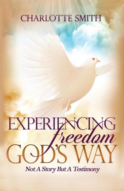 Experiencing Freedom Gods Way: Not a Story But Testimony